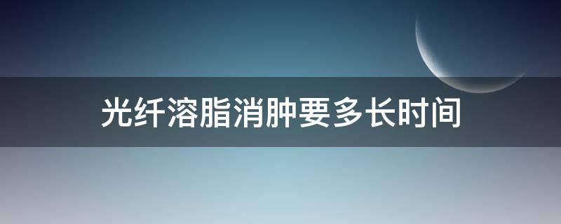 光纤溶脂消肿要多长时间 光纤溶脂