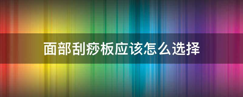 面部刮痧板应该怎么选择 面部刮痧