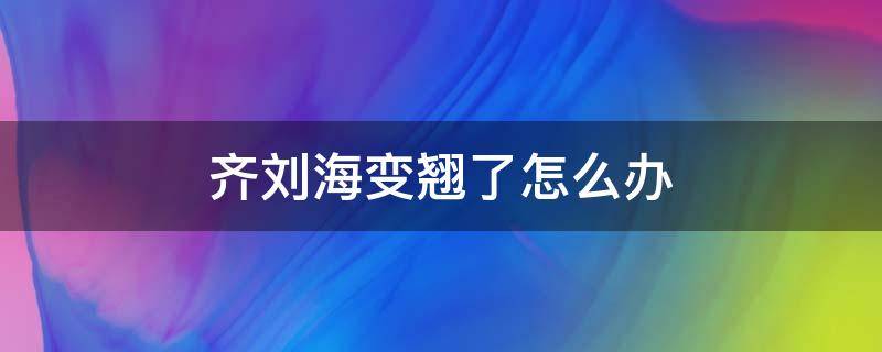 齐刘海变翘了怎么办 齐刘海往上翘