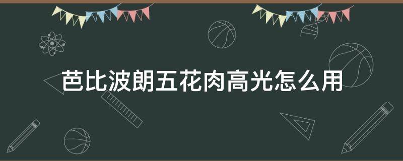 芭比波朗五花肉高光怎么用 芭比波