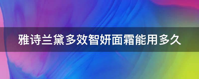 雅诗兰黛多效智妍面霜能用多久 雅