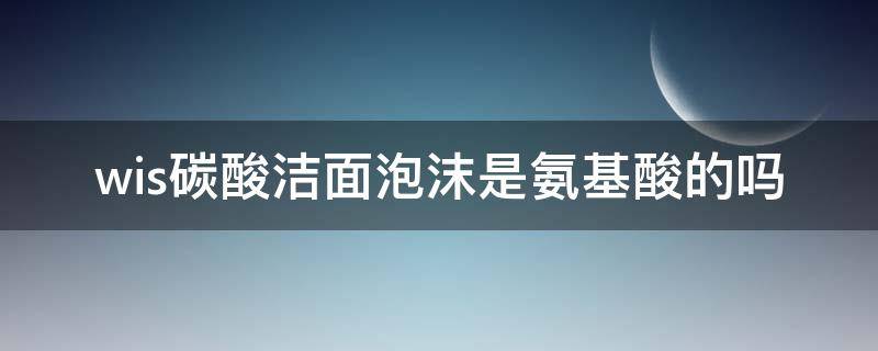 wis碳酸洁面泡沫是氨基酸的吗 wis