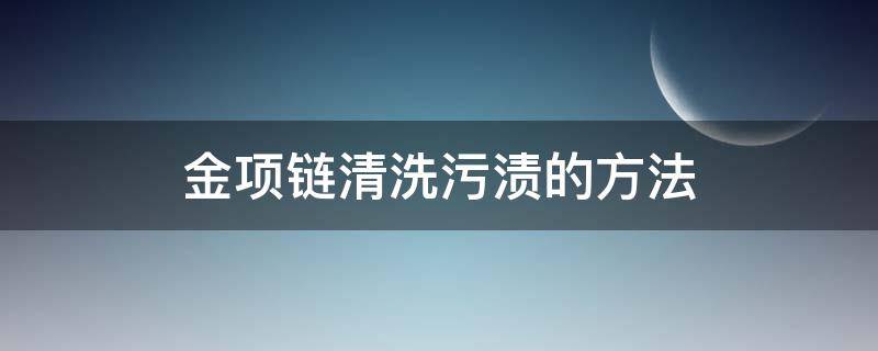 金项链清洗污渍的方法（金项链去除污