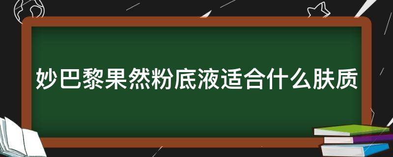 妙巴黎果然粉底液适合什么肤质 妙