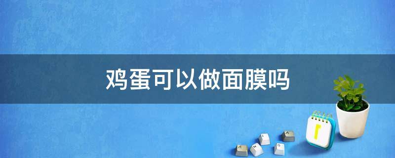 鸡蛋可以做面膜吗 鸡蛋可以做面膜