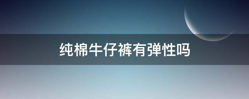 纯棉牛仔裤有弹性吗（纯棉牛仔裤有弹