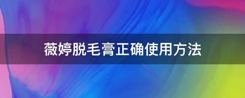 薇婷脱毛膏正确使用方法 薇婷使用