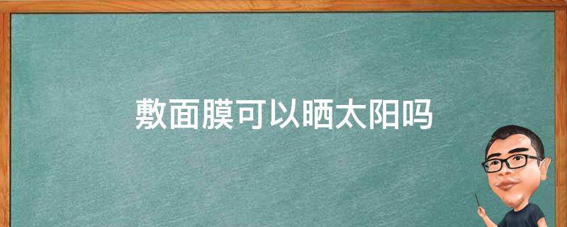 敷面膜可以晒太阳吗 敷面膜可以晒