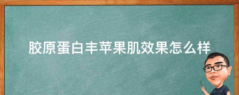 胶原蛋白丰苹果肌效果怎么样 胶原