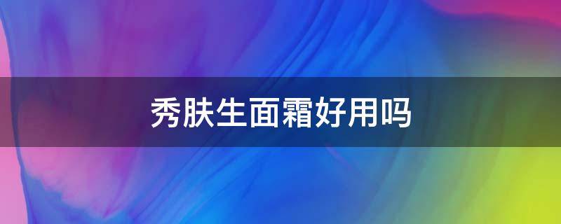 秀肤生面霜好用吗（秀肤生面霜成分安