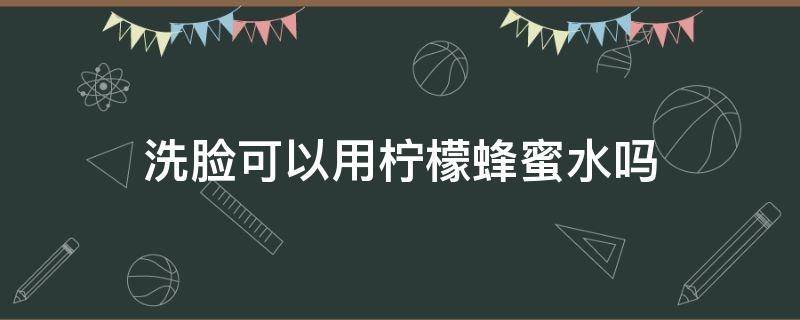 洗脸可以用柠檬蜂蜜水吗 用柠檬蜂