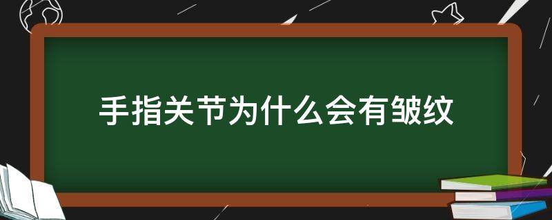 手指关节为什么会有皱纹（手指关节为