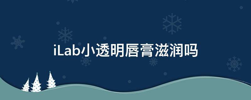 iLab小透明唇膏滋润吗 透明润唇膏