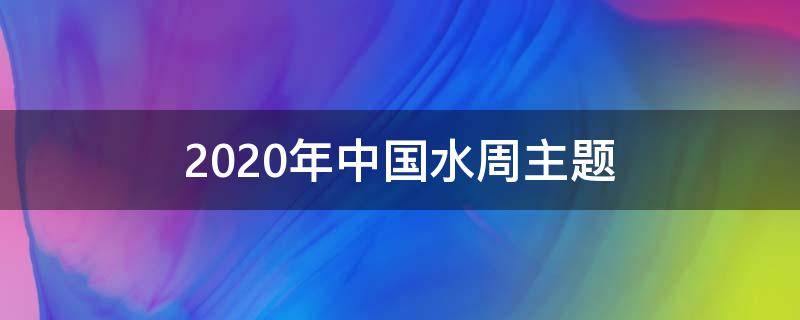 2020年中国水周主题（中国水周主题20