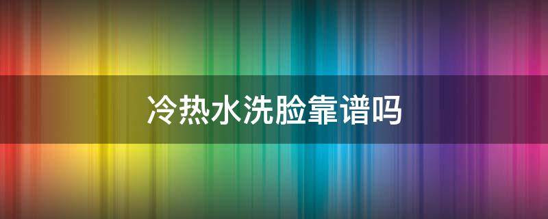 冷热水洗脸靠谱吗（冷热水洗脸有什么