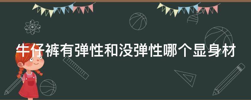 牛仔裤有弹性和没弹性哪个显身材（牛