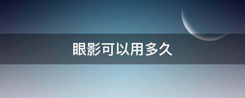 眼影可以用多久 眼影可以用多久过