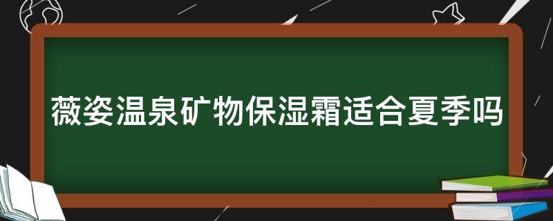 薇姿温泉矿物保湿霜适合夏季吗（薇姿