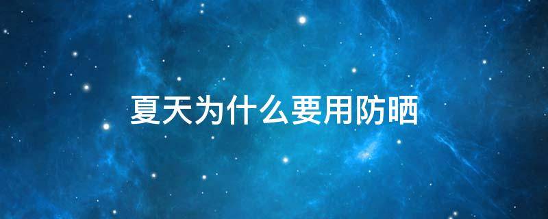 夏天为什么要用防晒（夏天为什么要用