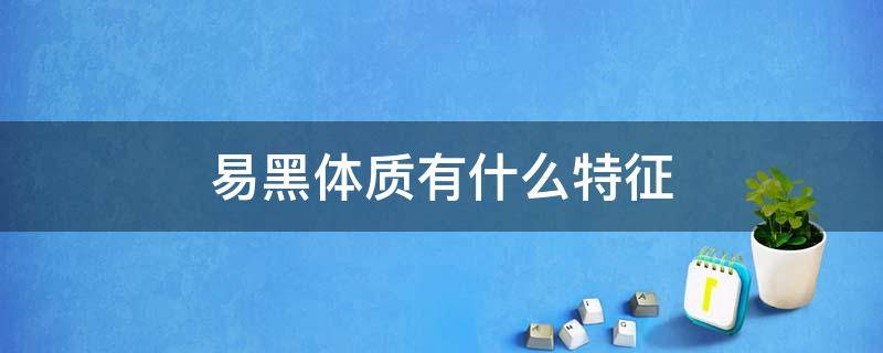 易黑体质有什么特征 易黑体质有什