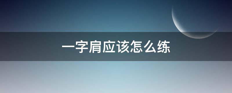 一字肩应该怎么练（一字肩怎么练成的