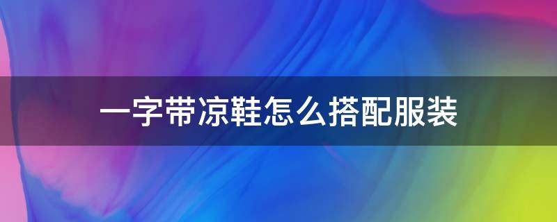 一字带凉鞋怎么搭配服装 一字带凉