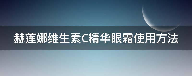 赫莲娜维生素C精华眼霜使用方法 赫