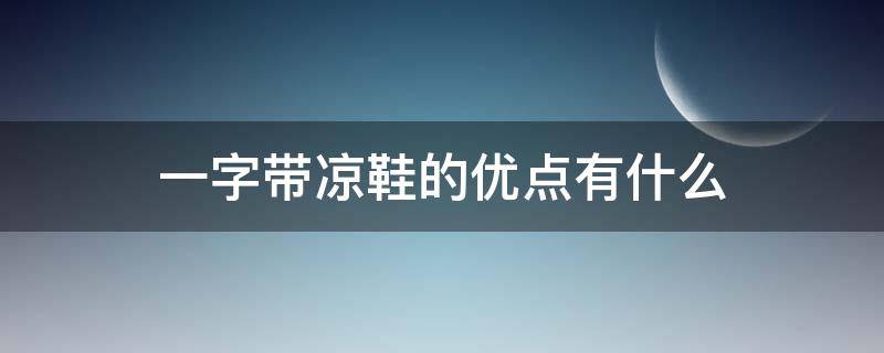 一字带凉鞋的优点有什么 一字带凉