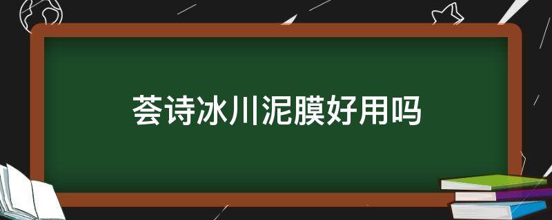 荟诗冰川泥膜好用吗（荟诗冰川泥膜有