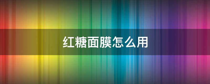 红糖面膜怎么用 红糖面膜怎么用最