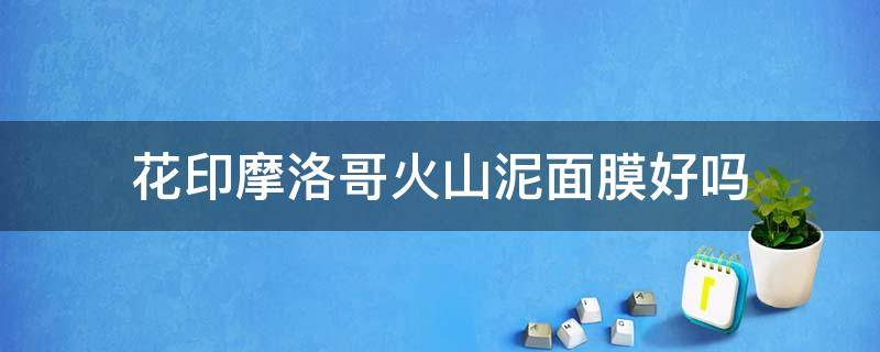 花印摩洛哥火山泥面膜好吗 花印火