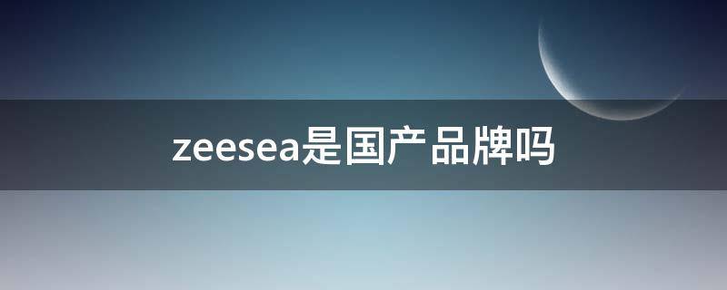 zeesea是国产品牌吗 zeesea中文牌