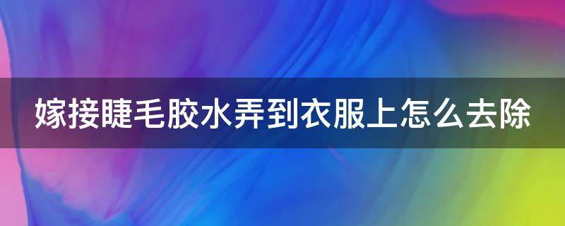 嫁接睫毛胶水弄到衣服上怎么去除 