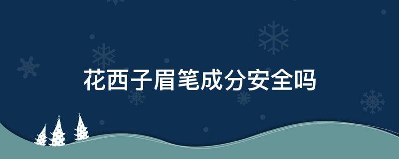 花西子眉笔成分安全吗 花西子眉笔