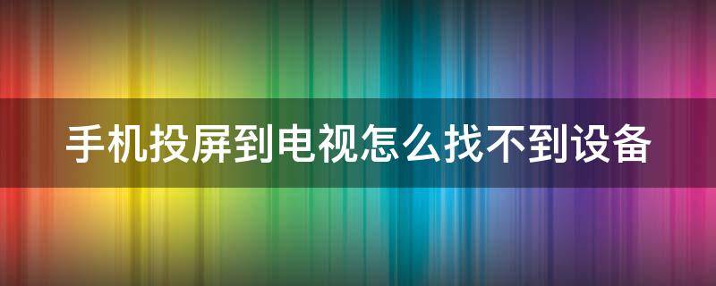 手机投屏到电视怎么找不到设备 手