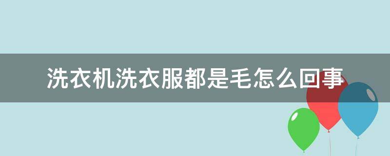 洗衣机洗衣服都是毛怎么回事 洗衣