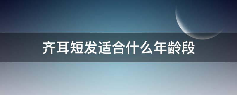 齐耳短发适合什么年龄段（齐耳短发什