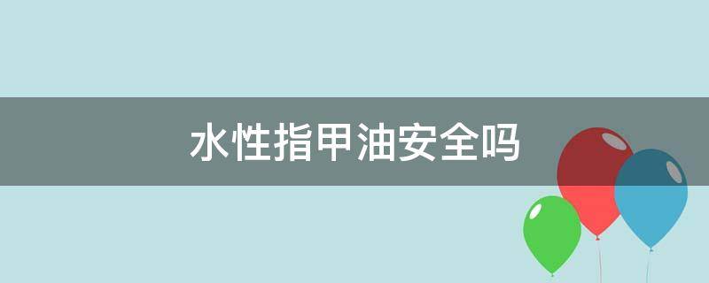 水性指甲油安全吗 什么样的指甲油