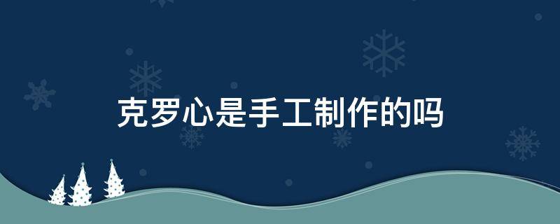 克罗心是手工制作的吗 克罗心都是