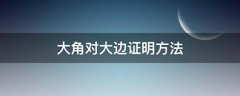 大角对大边证明方法（大角对大边证明