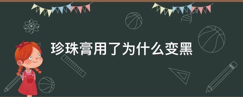 珍珠膏用了为什么变黑 珍珠膏用了