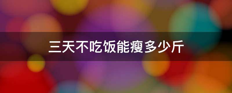 三天不吃饭能瘦多少斤 三天不吃饭