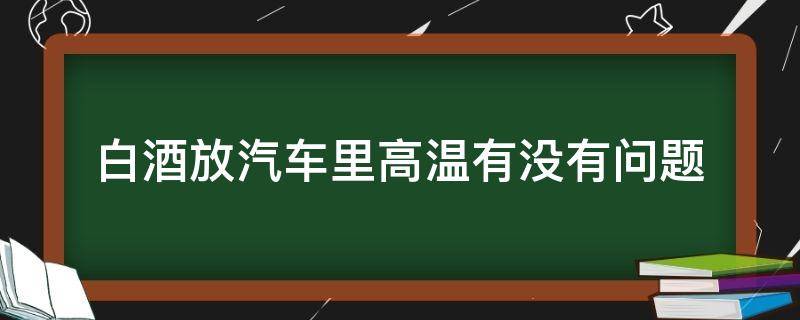 白酒放汽车里高温有没有问题 白酒