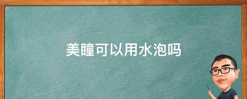 美瞳可以用水泡吗 美瞳可以用水泡