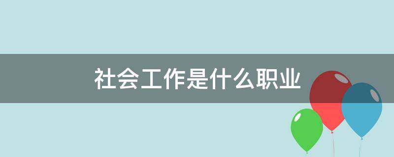 社会工作是什么职业（社会工作是一种