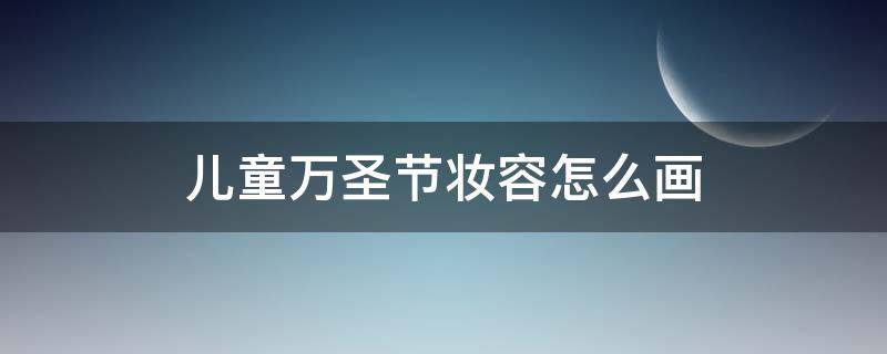 儿童万圣节妆容怎么画（儿童万圣节妆