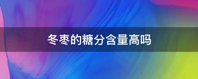 冬枣的糖分含量高吗（冬枣的糖分含量