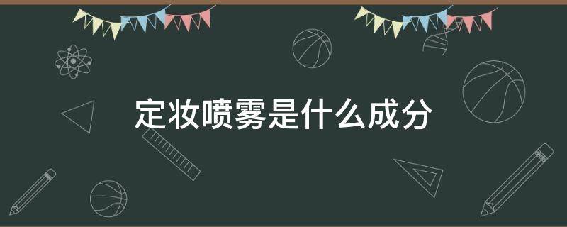 定妆喷雾是什么成分（定妆喷雾用途）