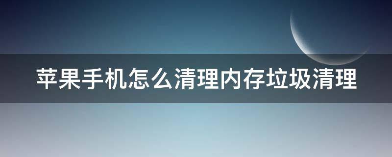 苹果手机怎么清理内存垃圾清理（苹果