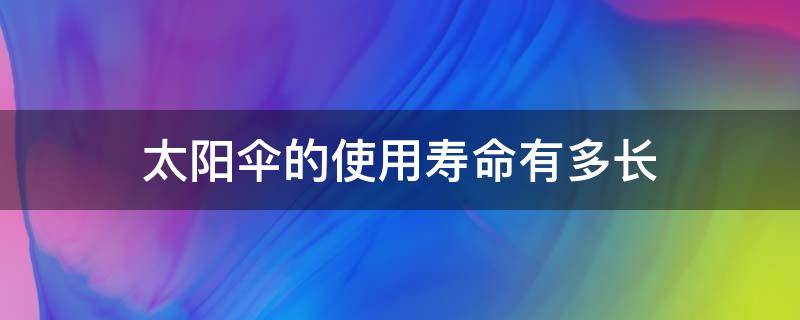 太阳伞的使用寿命有多长 太阳伞有